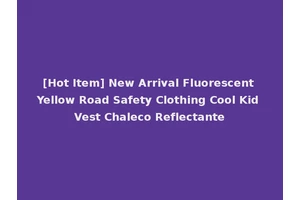 [Hot Item] New Arrival Fluorescent Yellow Road Safety Clothing Cool Kid Vest Chaleco Reflectante
