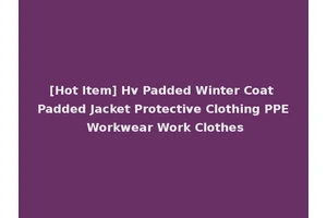 [Hot Item] Hv Padded Winter Coat Padded Jacket Protective Clothing PPE Workwear Work Clothes