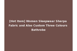 [Hot Item] Women Sleepwear Sherpa Fabric and Also Custom Three Colours Bathrobe