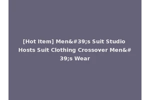 [Hot Item] Men's Suit Studio Hosts Suit Clothing Crossover Men's Wear