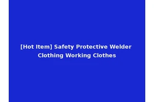 [Hot Item] Safety Protective Welder Clothing Working Clothes