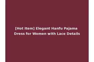 [Hot Item] Elegant Hanfu Pajama Dress for Women with Lace Details