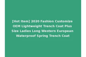 [Hot Item] 2020 Fashion Customize OEM Lightweight Trench Coat Plus Size Ladies Long Western European Waterproof Spring Trench Coat
