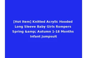[Hot Item] Knitted Acrylic Hooded Long Sleeve Baby Girls Rompers Spring &amp; Autumn 1-18 Months Infant Jumpsuit