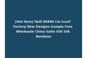 [Hot Item] Twill 90X90 Cm Scarf Factory New Designs Sample Free Wholesale China Satin Silk Silk Bandana