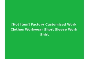 [Hot Item] Factory Customized Work Clothes Workwear Short Sleeve Work Shirt