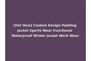 [Hot Item] Custom Design Padding Jacket Sports Wear Functional Waterproof Winter Jacket Work Wear