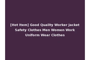 [Hot Item] Good Quality Worker Jacket Safety Clothes Men Women Work Uniform Wear Clothes