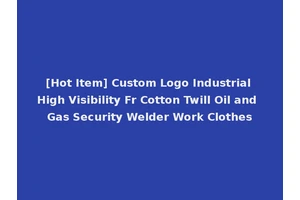 [Hot Item] Custom Logo Industrial High Visibility Fr Cotton Twill Oil and Gas Security Welder Work Clothes