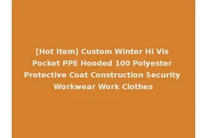 [Hot Item] Custom Winter Hi Vis Pocket PPE Hooded 100 Polyester Protective Coat Construction Security Workwear Work Clothes