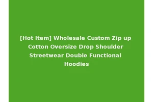 [Hot Item] Wholesale Custom Zip up Cotton Oversize Drop Shoulder Streetwear Double Functional Hoodies