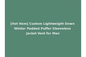 [Hot Item] Custom Lightweight Down Winter Padded Puffer Sleeveless Jacket Vest for Man