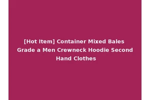 [Hot Item] Container Mixed Bales Grade a Men Crewneck Hoodie Second Hand Clothes