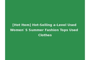 [Hot Item] Hot-Selling a-Level Used Women′ S Summer Fashion Tops Used Clothes