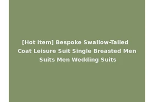 [Hot Item] Bespoke Swallow-Tailed Coat Leisure Suit Single Breasted Men Suits Men Wedding Suits
