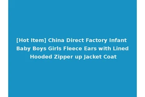 [Hot Item] China Direct Factory Infant Baby Boys Girls Fleece Ears with Lined Hooded Zipper up Jacket Coat