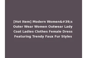 [Hot Item] Modern Women's Outer Wear Women Outwear Lady Coat Ladies Clothes Female Dress Featuring Trendy Faux Fur Styles