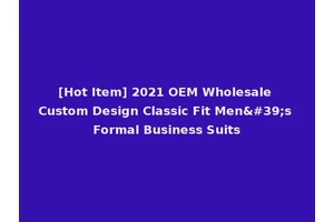 [Hot Item] 2021 OEM Wholesale Custom Design Classic Fit Men's Formal Business Suits