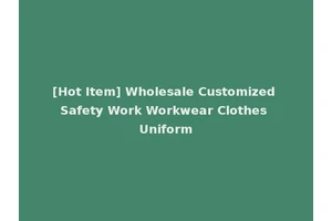 [Hot Item] Wholesale Customized Safety Work Workwear Clothes Uniform