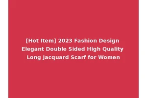 [Hot Item] 2023 Fashion Design Elegant Double Sided High Quality Long Jacquard Scarf for Women