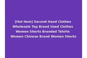 [Hot Item] Second Hand Clothes Wholesale Top Brand Used Clothes Women Shorts Branded Tshirts Women Chinese Brand Women Shorts