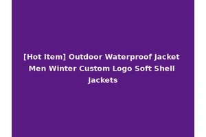 [Hot Item] Outdoor Waterproof Jacket Men Winter Custom Logo Soft Shell Jackets