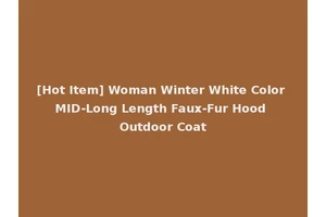 [Hot Item] Woman Winter White Color MID-Long Length Faux-Fur Hood Outdoor Coat