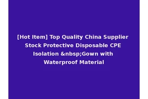 [Hot Item] Top Quality China Supplier Stock Protective Disposable CPE Isolation &nbsp;Gown with Waterproof Material