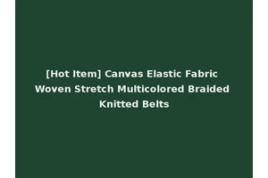 [Hot Item] Canvas Elastic Fabric Woven Stretch Multicolored Braided Knitted Belts