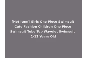 [Hot Item] Girls One Piece Swimsuit Cute Fashion Children One Piece Swimsuit Tube Top Wavelet Swimsuit 1-12 Years Old