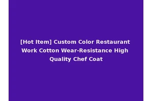 [Hot Item] Custom Color Restaurant Work Cotton Wear-Resistance High Quality Chef Coat
