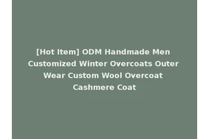 [Hot Item] ODM Handmade Men Customized Winter Overcoats Outer Wear Custom Wool Overcoat Cashmere Coat