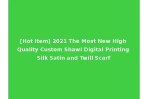 [Hot Item] 2021 The Most New High Quality Custom Shawl Digital Printing Silk Satin and Twill Scarf