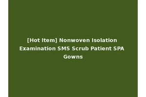 [Hot Item] Nonwoven Isolation Examination SMS Scrub Patient SPA Gowns