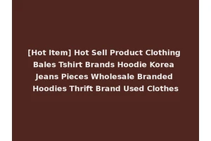 [Hot Item] Hot Sell Product Clothing Bales Tshirt Brands Hoodie Korea Jeans Pieces Wholesale Branded Hoodies Thrift Brand Used Clothes