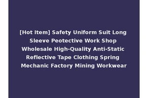 [Hot Item] Safety Uniform Suit Long Sleeve Peotective Work Shop Wholesale High-Quality Anti-Static Reflective Tape Clothing Spring Mechanic Factory Mining Workwear