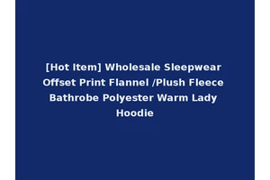 [Hot Item] Wholesale Sleepwear Offset Print Flannel /Plush Fleece Bathrobe Polyester Warm Lady Hoodie
