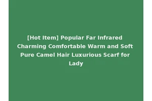 [Hot Item] Popular Far Infrared Charming Comfortable Warm and Soft Pure Camel Hair Luxurious Scarf for Lady