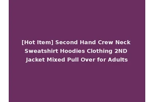 [Hot Item] Second Hand Crew Neck Sweatshirt Hoodies Clothing 2ND Jacket Mixed Pull Over for Adults