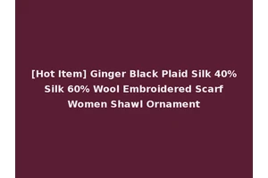 [Hot Item] Ginger Black Plaid Silk 40% Silk 60% Wool Embroidered Scarf Women Shawl Ornament