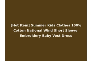 [Hot Item] Summer Kids Clothes 100%Cotton National Wind Short Sleeve Embroidery Baby Vest Dress