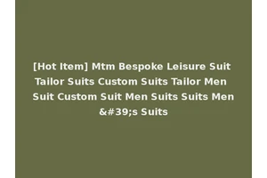 [Hot Item] Mtm Bespoke Leisure Suit Tailor Suits Custom Suits Tailor Men Suit Custom Suit Men Suits Suits Men's Suits