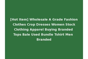 [Hot Item] Wholesale A Grade Fashion Clothes Crop Dresses Women Stock Clothing Apparel Buying Branded Tops Bale Used Bundle Tshirt Men Branded