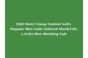 [Hot Item] Cheap Custom Suits Regular Men Suits Tailored Men's Suits Men Wedding Suit