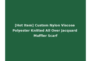 [Hot Item] Custom Nylon Viscose Polyester Knitted All Over Jacquard Muffler Scarf