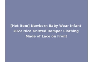 [Hot Item] Newborn Baby Wear Infant 2022 Nice Knitted Romper Clothing Made of Lace on Front