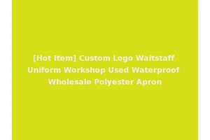 [Hot Item] Custom Logo Waitstaff Uniform Workshop Used Waterproof Wholesale Polyester Apron