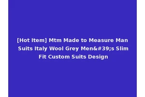 [Hot Item] Mtm Made to Measure Man Suits Italy Wool Grey Men's Slim Fit Custom Suits Design
