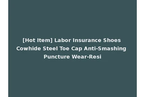 [Hot Item] Labor Insurance Shoes Cowhide Steel Toe Cap Anti-Smashing Puncture Wear-Resi