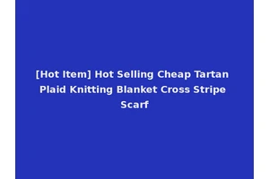[Hot Item] Hot Selling Cheap Tartan Plaid Knitting Blanket Cross Stripe Scarf